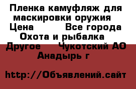 Пленка камуфляж для маскировки оружия › Цена ­ 750 - Все города Охота и рыбалка » Другое   . Чукотский АО,Анадырь г.
